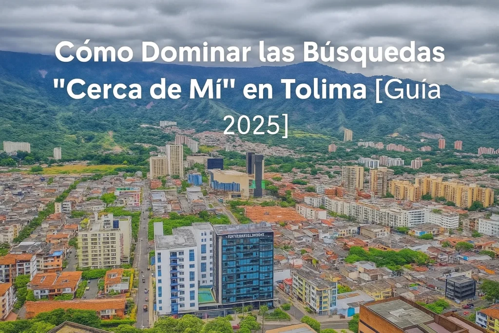 Cómo Dominar las Búsquedas "Cerca de Mí" en Tolima [Guía 2025]